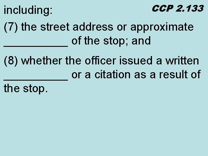 CCP 2. 133 including: (7) the street address or approximate _____ of the stop;