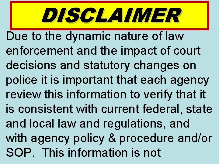DISCLAIMER Due to the dynamic nature of law enforcement and the impact of court