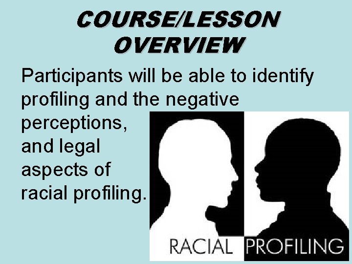 COURSE/LESSON OVERVIEW Participants will be able to identify profiling and the negative perceptions, and