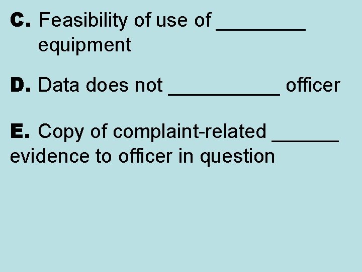 C. Feasibility of use of ____ equipment D. Data does not _____ officer E.