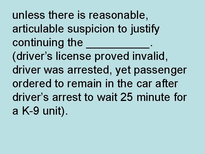unless there is reasonable, articulable suspicion to justify continuing the _____. (driver’s license proved