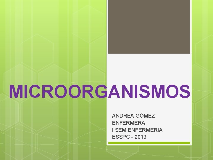 MICROORGANISMOS ANDREA GÓMEZ ENFERMERA I SEM ENFERMERIA ESSPC - 2013 MICROORGANISMOS ANDREA GÓMEZ ENFERMERA I SEM ENFERMERIA ESSPC - 2013