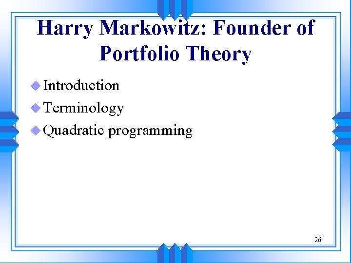 Harry Markowitz: Founder of Portfolio Theory u Introduction u Terminology u Quadratic programming 26 Harry Markowitz: Founder of Portfolio Theory u Introduction u Terminology u Quadratic programming 26