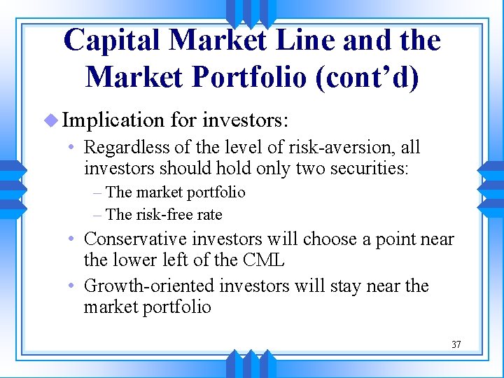 Capital Market Line and the Market Portfolio (cont’d) u Implication for investors: • Regardless Capital Market Line and the Market Portfolio (cont’d) u Implication for investors: • Regardless