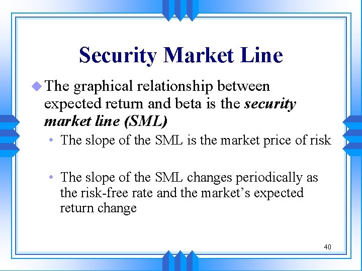 Security Market Line u The graphical relationship between expected return and beta is the Security Market Line u The graphical relationship between expected return and beta is the