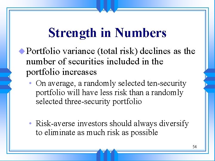 Strength in Numbers u Portfolio variance (total risk) declines as the number of securities Strength in Numbers u Portfolio variance (total risk) declines as the number of securities