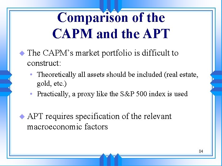 Comparison of the CAPM and the APT u The CAPM’s market portfolio is difficult Comparison of the CAPM and the APT u The CAPM’s market portfolio is difficult
