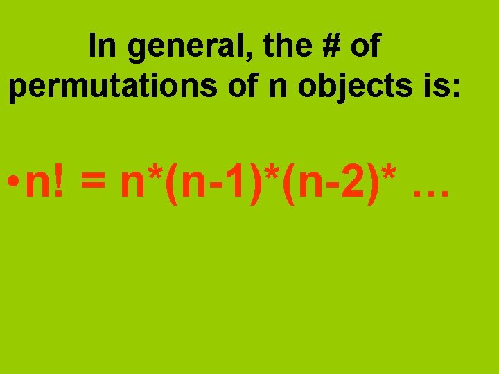 In general, the # of permutations of n objects is: • n! = n*(n-1)*(n-2)*