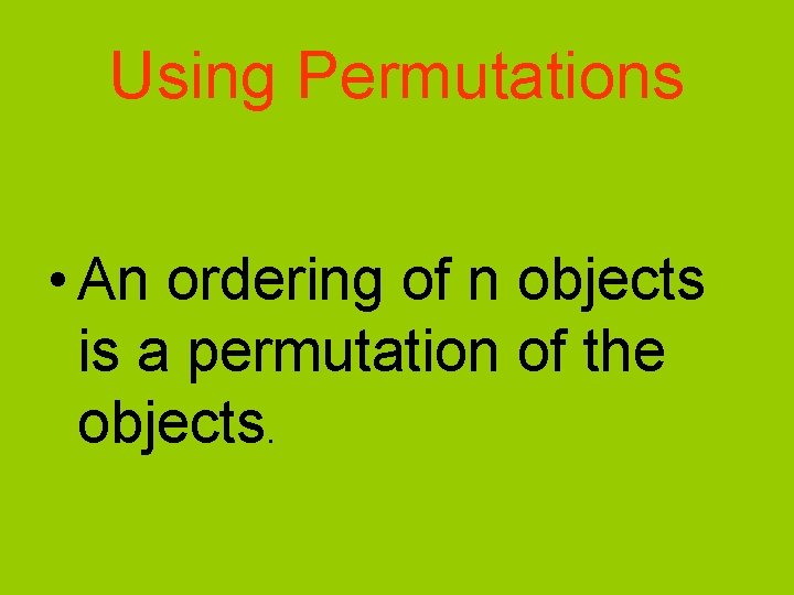 Using Permutations • An ordering of n objects is a permutation of the objects.
