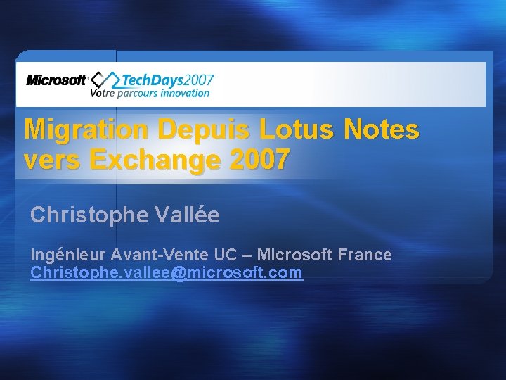 Migration Depuis Lotus Notes vers Exchange 2007 Christophe Vallée Ingénieur Avant-Vente UC – Microsoft