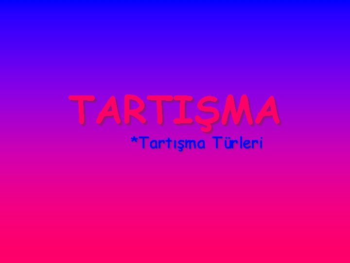 TARTIŞMA *Tartışma Türleri 