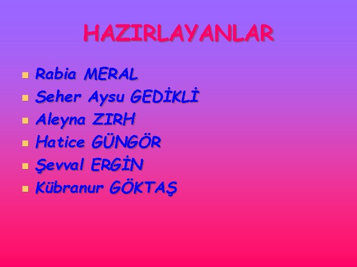 HAZIRLAYANLAR n n n Rabia MERAL Seher Aysu GEDİKLİ Aleyna ZIRH Hatice GÜNGÖR Şevval