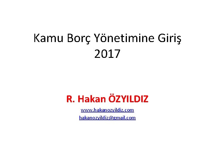 Kamu Borç Yönetimine Giriş 2017 R. Hakan ÖZYILDIZ www. hakanozyildiz. com hakanozyildiz@gmail. com 