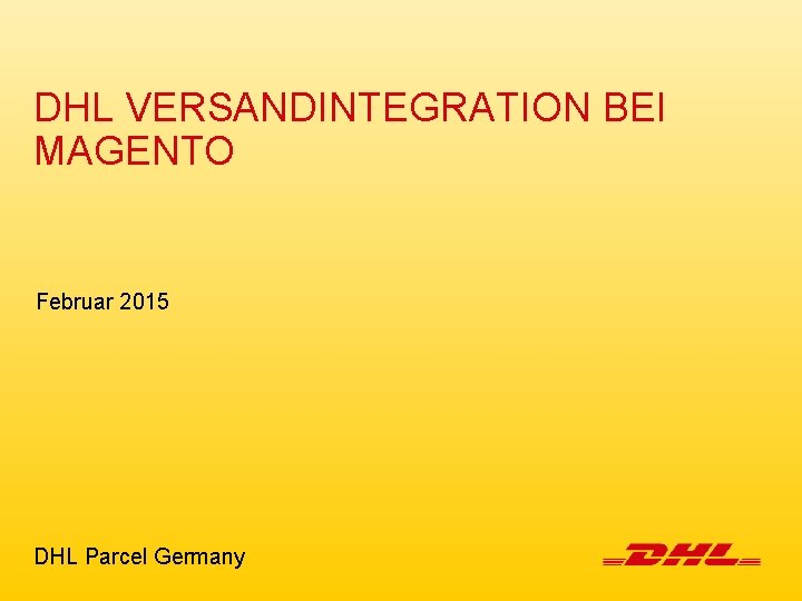 DHL VERSANDINTEGRATION BEI MAGENTO Februar 2015 DHL Parcel Germany 
