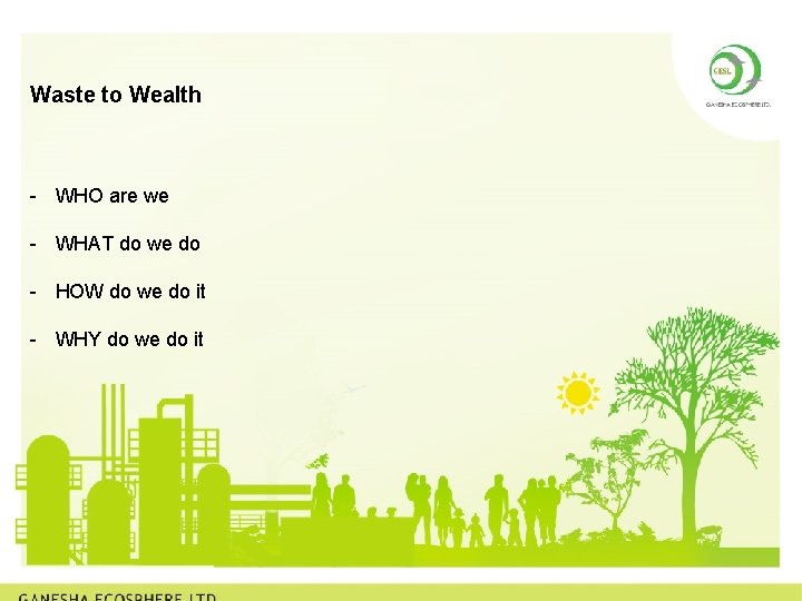 Waste to Wealth - WHO are we - WHAT do we do - HOW