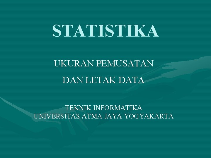 STATISTIKA UKURAN PEMUSATAN DAN LETAK DATA TEKNIK INFORMATIKA UNIVERSITAS ATMA JAYA YOGYAKARTA STATISTIKA UKURAN PEMUSATAN DAN LETAK DATA TEKNIK INFORMATIKA UNIVERSITAS ATMA JAYA YOGYAKARTA