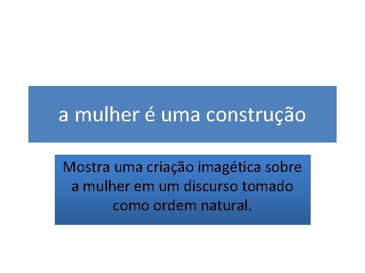 a mulher é uma construção Mostra uma criação imagética sobre a mulher em um