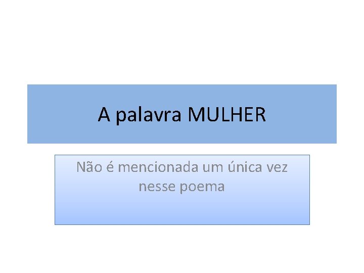A palavra MULHER Não é mencionada um única vez nesse poema 