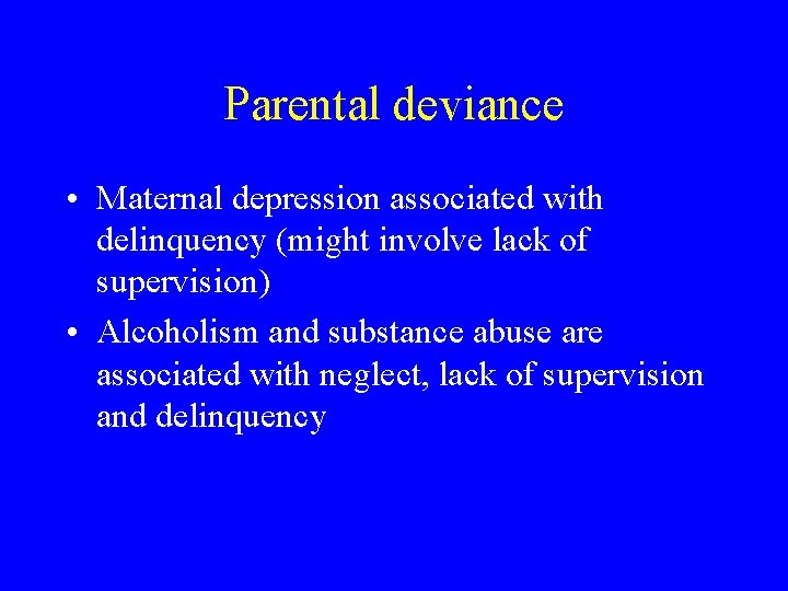 Parental deviance • Maternal depression associated with delinquency (might involve lack of supervision) •