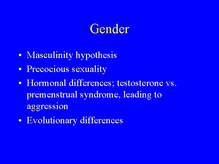 Gender • Masculinity hypothesis • Precocious sexuality • Hormonal differences; testosterone vs. premenstrual syndrome,