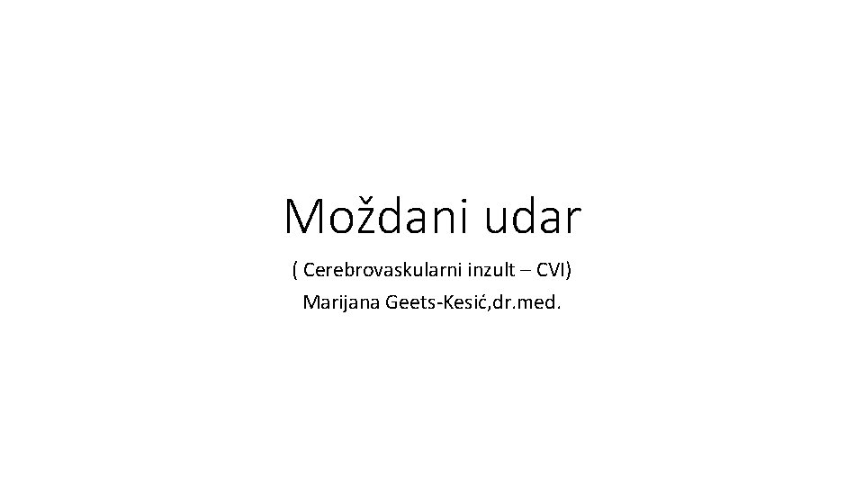 Moždani udar ( Cerebrovaskularni inzult – CVI) Marijana Geets-Kesić, dr. med. 