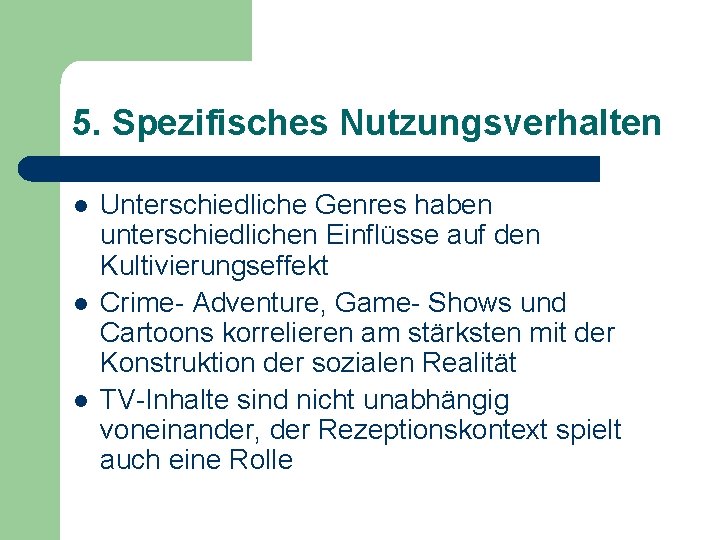 5. Spezifisches Nutzungsverhalten l l l Unterschiedliche Genres haben unterschiedlichen Einflüsse auf den Kultivierungseffekt