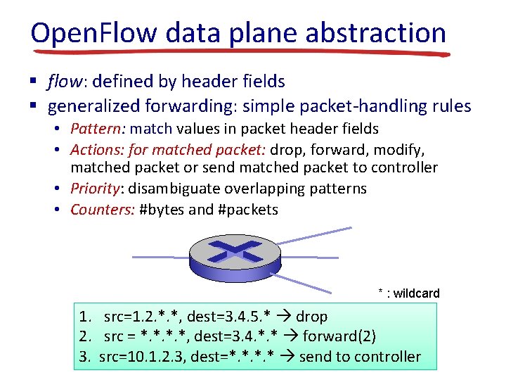 Open. Flow data plane abstraction § flow: defined by header fields § generalized forwarding: