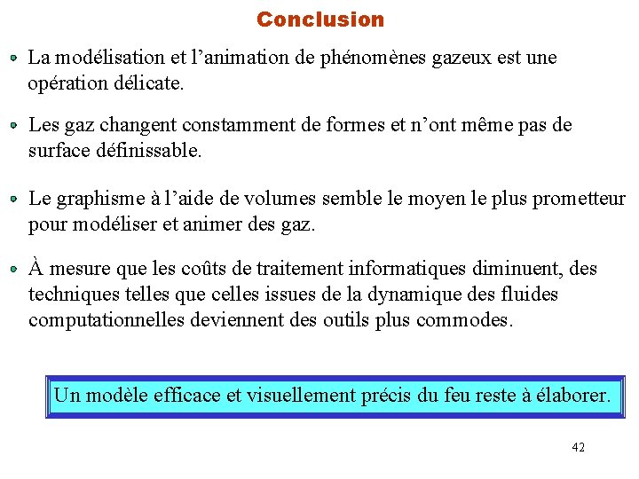 Conclusion La modélisation et l’animation de phénomènes gazeux est une opération délicate. Les gaz