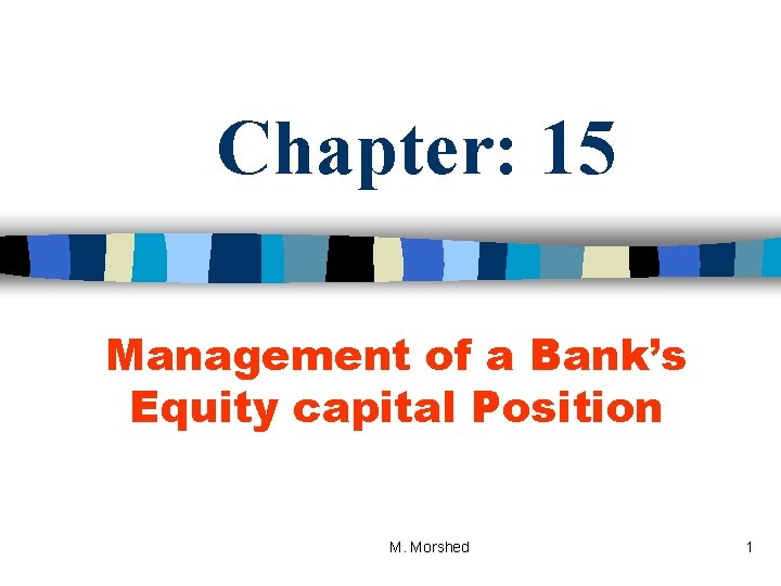 Chapter: 15 Management of a Bank’s Equity capital Position M. Morshed 1 