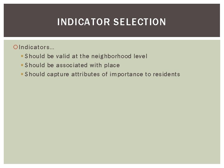 INDICATOR SELECTION Indicators… § Should be valid at the neighborhood level § Should be INDICATOR SELECTION Indicators… § Should be valid at the neighborhood level § Should be