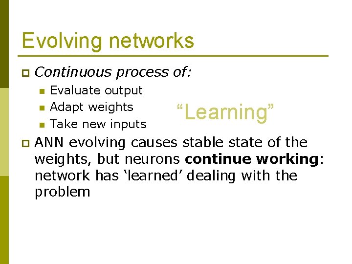 Evolving networks p Continuous process of: n n n p Evaluate output Adapt weights