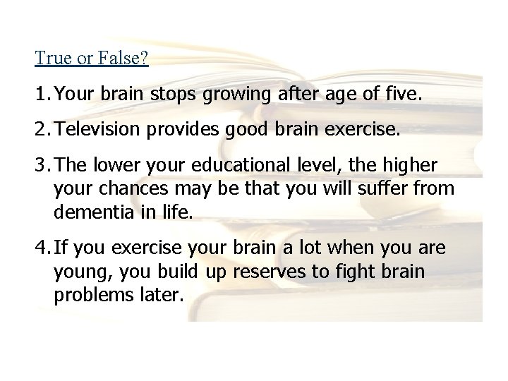 True or False? 1. Your brain stops growing after age of five. 2. Television