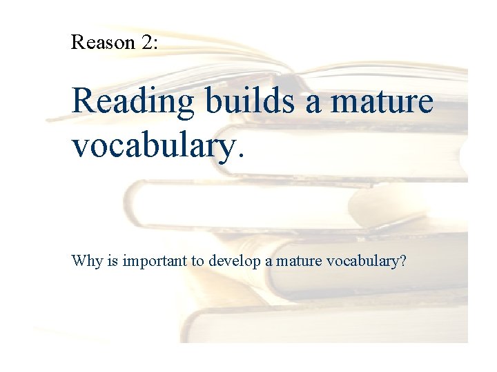 Reason 2: Reading builds a mature vocabulary. Why is important to develop a mature