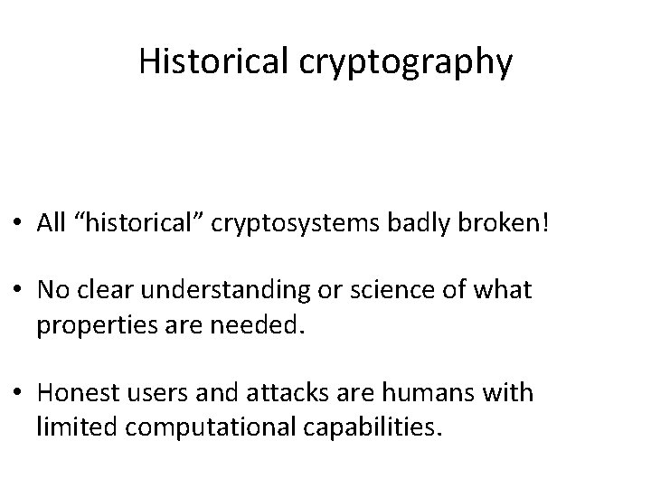 Historical cryptography • All “historical” cryptosystems badly broken! • No clear understanding or science