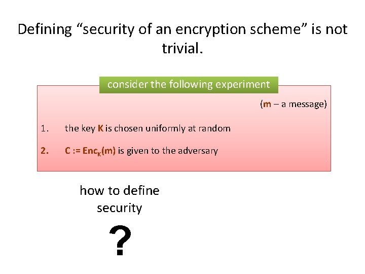 Defining “security of an encryption scheme” is not trivial. consider the following experiment (m