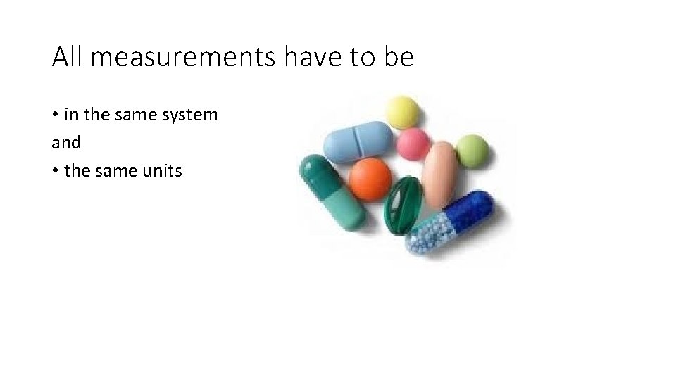 All measurements have to be • in the same system and • the same