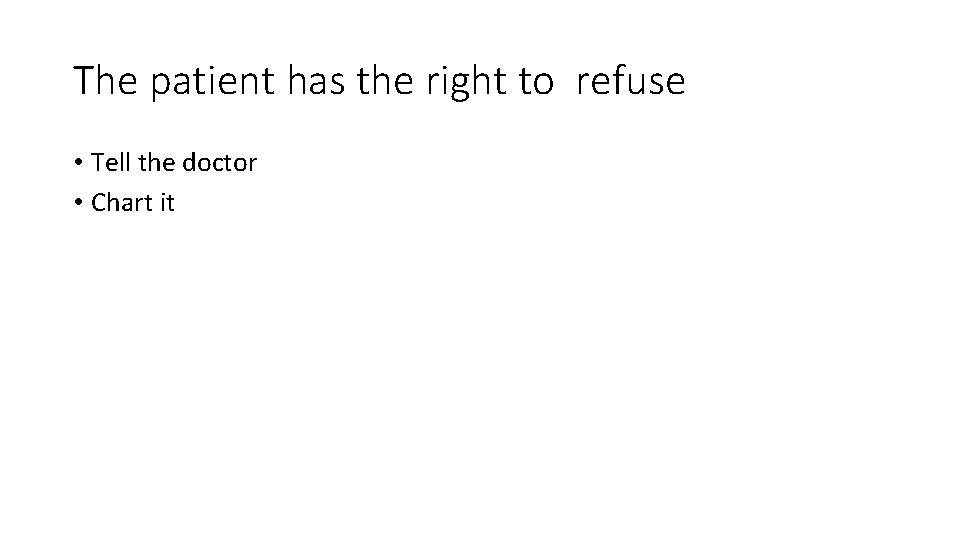 The patient has the right to refuse • Tell the doctor • Chart it