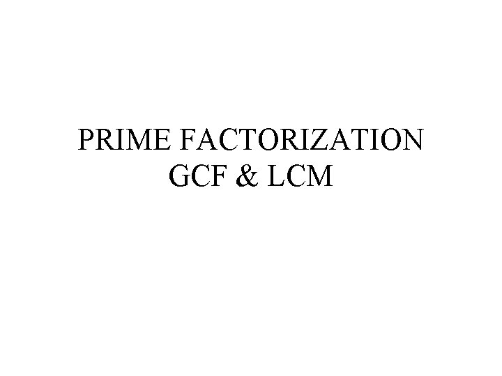 PRIME FACTORIZATION GCF & LCM 