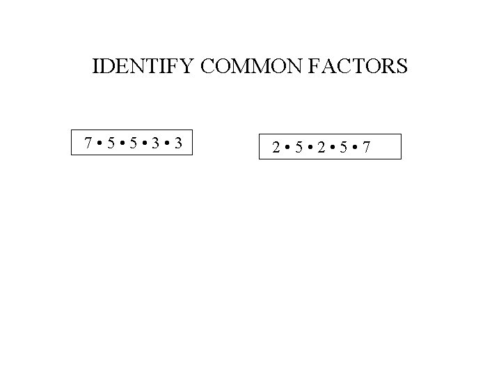 IDENTIFY COMMON FACTORS 7 • 5 • 3 2 • 5 • 7 