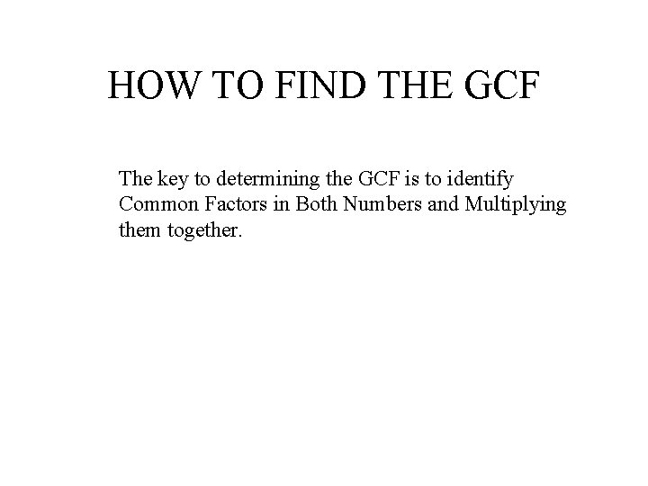 HOW TO FIND THE GCF The key to determining the GCF is to identify