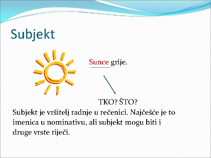 Subjekt Sunce grije. TKO? ŠTO? Subjekt je vršitelj radnje u rečenici. Najčešće je to