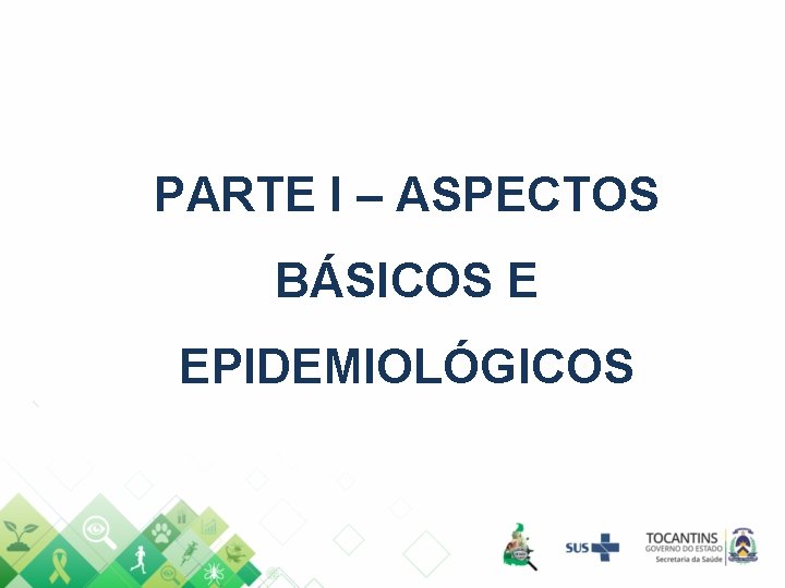 PARTE I – ASPECTOS BÁSICOS E EPIDEMIOLÓGICOS PARTE I – ASPECTOS BÁSICOS E EPIDEMIOLÓGICOS