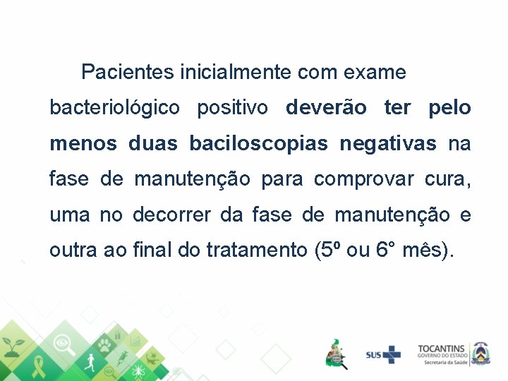 Pacientes inicialmente com exame bacteriológico positivo deverão ter pelo menos duas baciloscopias negativas na