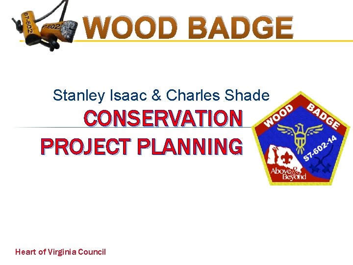 WOOD BADGE Stanley Isaac & Charles Shade CONSERVATION PROJECT PLANNING Heart of Virginia Council