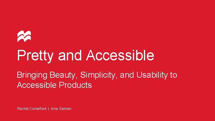 Pretty and Accessible Bringing Beauty, Simplicity, and Usability to Accessible Products Rachel Comerford |