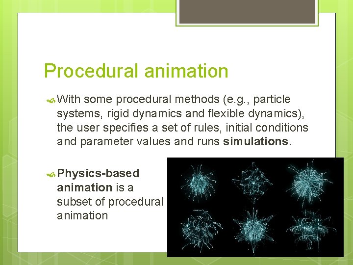 Procedural animation With some procedural methods (e. g. , particle systems, rigid dynamics and