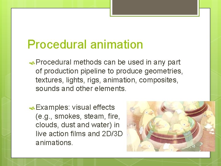 Procedural animation Procedural methods can be used in any part of production pipeline to