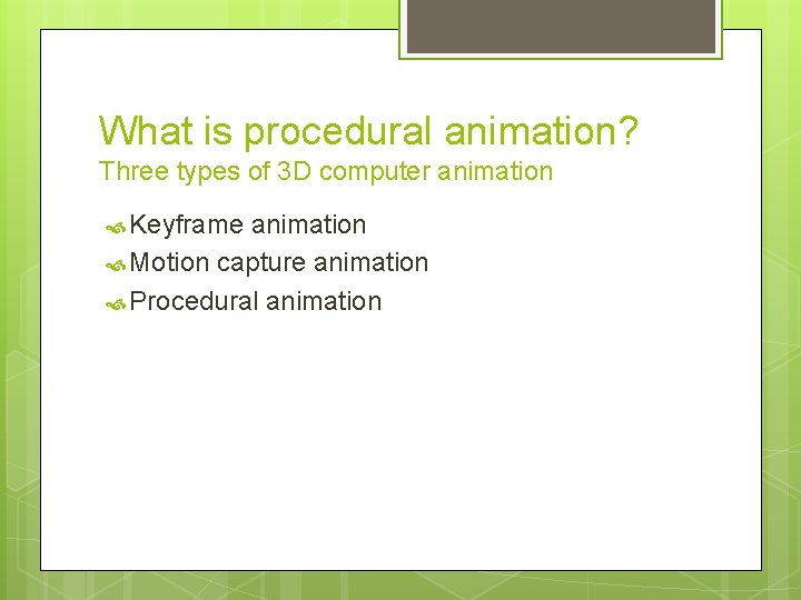 What is procedural animation? Three types of 3 D computer animation Keyframe animation Motion