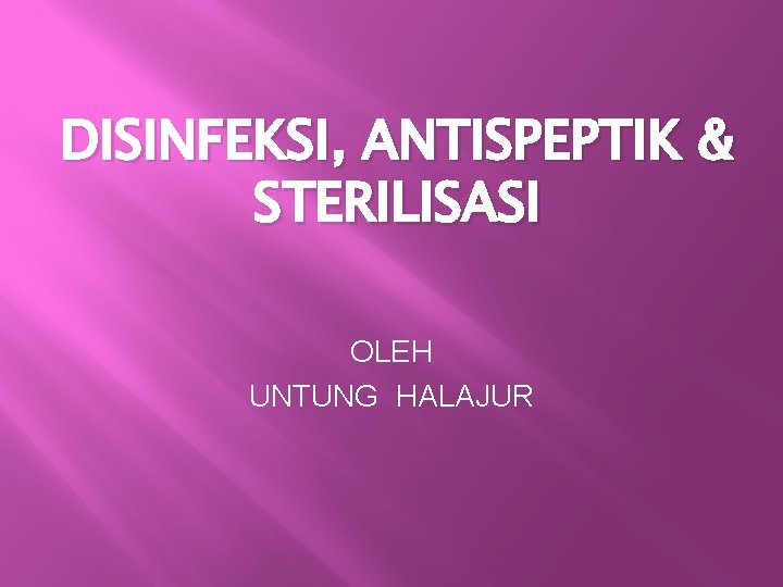 DISINFEKSI, ANTISPEPTIK & STERILISASI OLEH UNTUNG HALAJUR 