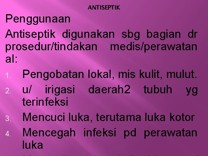 ANTISEPTIK Penggunaan Antiseptik digunakan sbg bagian dr prosedur/tindakan medis/perawatan al: 1. Pengobatan lokal, mis